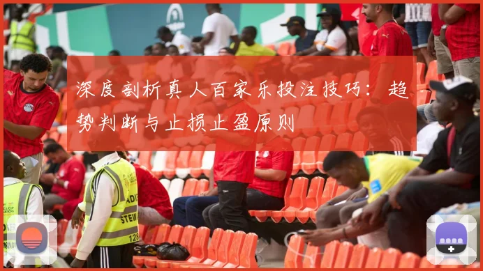 深度剖析真人百家乐投注技巧：趋势判断与止损止盈原则