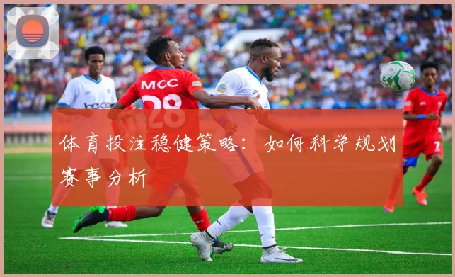 体育投注稳健策略：如何科学规划赛事分析