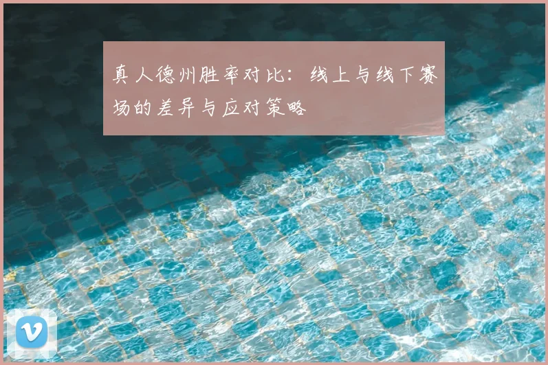 真人德州胜率对比:线上与线下赛场的差异与应对策略