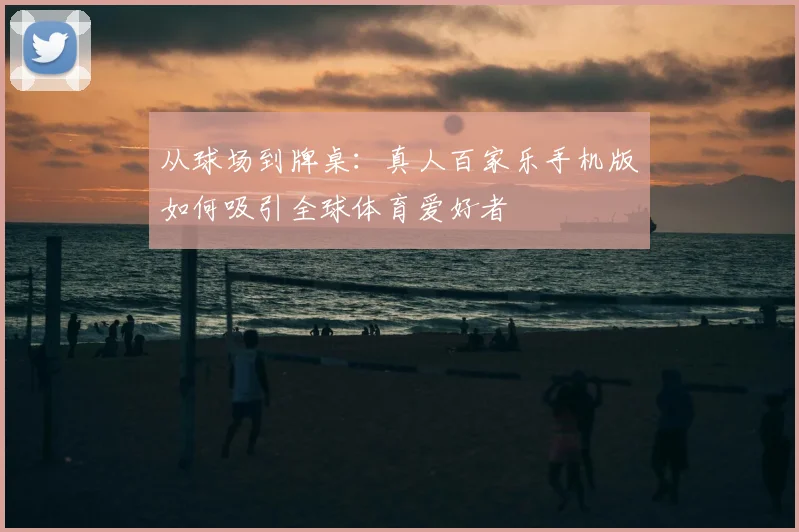 从球场到牌桌：真人百家乐手机版如何吸引全球体育爱好者