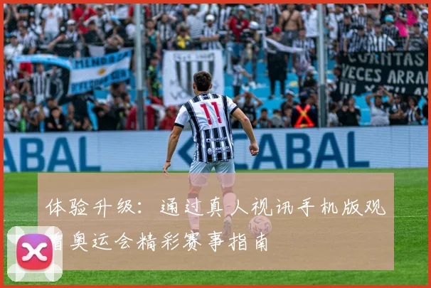 体验升级:通过真人视讯手机版观看奥运会精彩赛事指南
