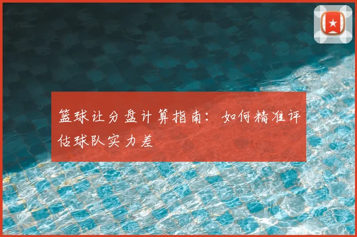 篮球让分盘计算指南：如何精准评估球队实力差