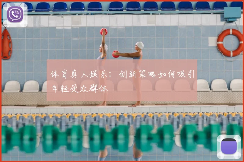 体育真人娱乐:创新策略如何吸引年轻受众群体