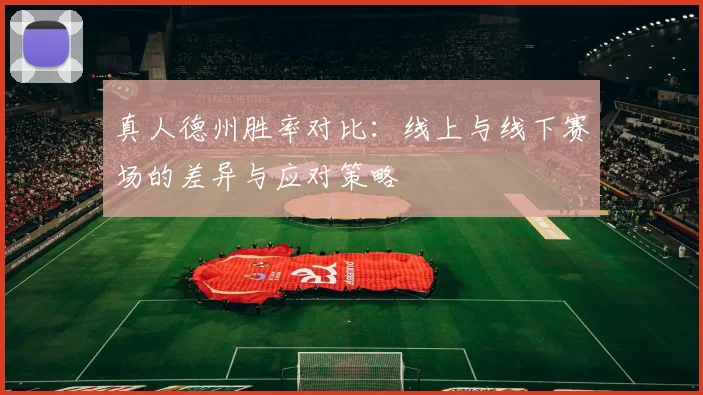 真人德州胜率对比：线上与线下赛场的差异与应对策略