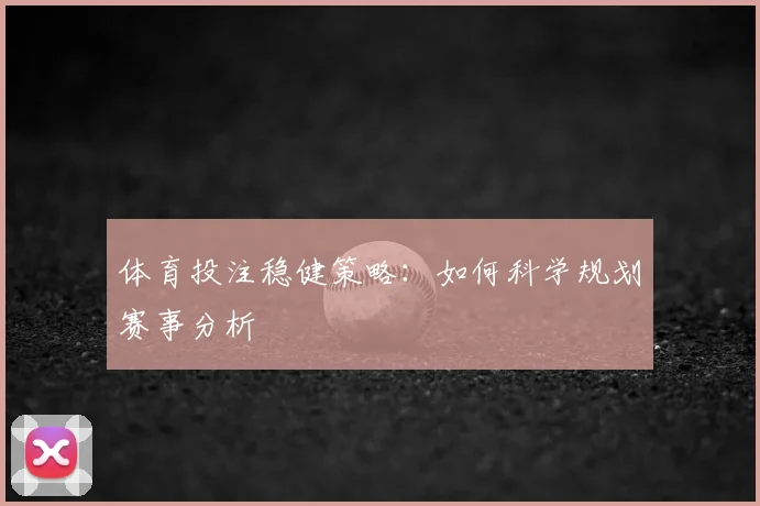 体育投注稳健策略：如何科学规划赛事分析