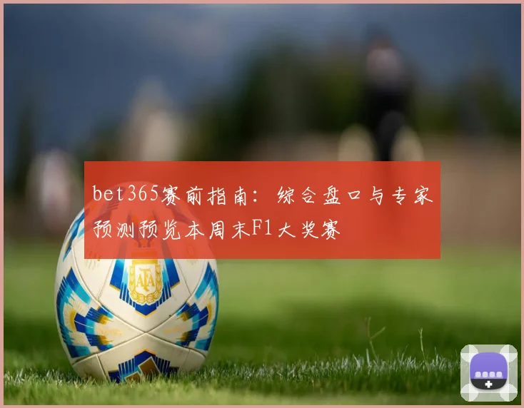 bet365赛前指南：综合盘口与专家预测预览本周末F1大奖赛