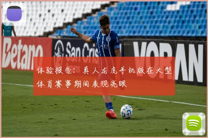 体验报告：真人龙虎手机版在大型体育赛事期间表现亮眼