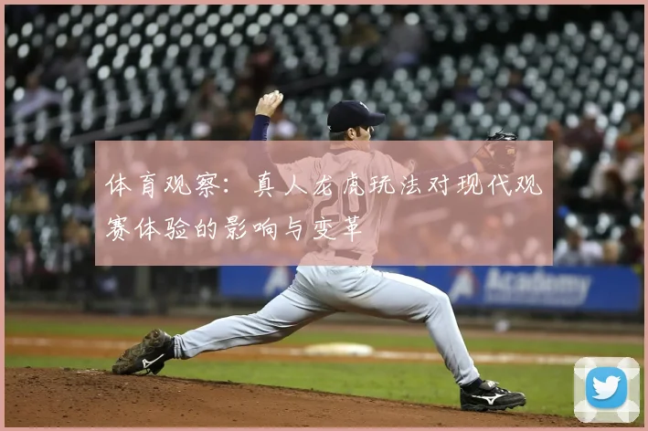 体育观察：真人龙虎玩法对现代观赛体验的影响与变革