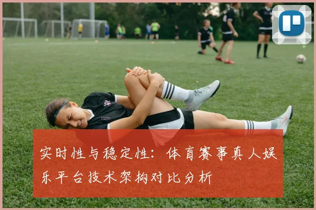 实时性与稳定性:体育赛事真人娱乐平台技术架构对比分析