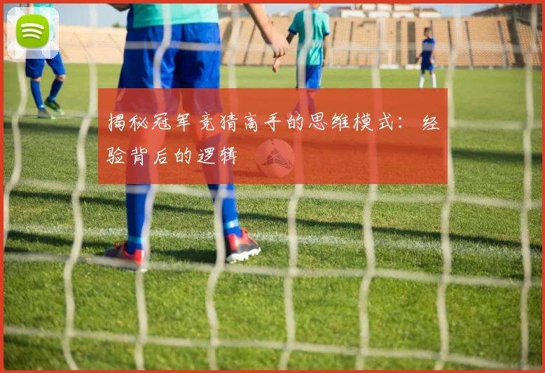 揭秘冠军竞猜高手的思维模式:经验背后的逻辑