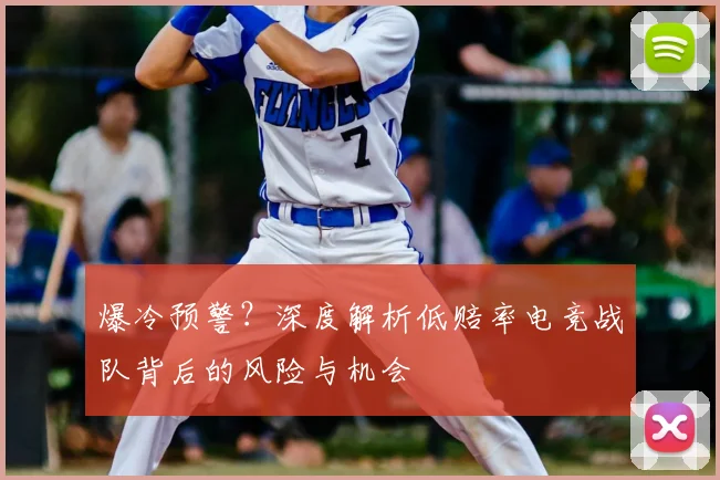 爆冷预警？深度解析低赔率电竞战队背后的风险与机会