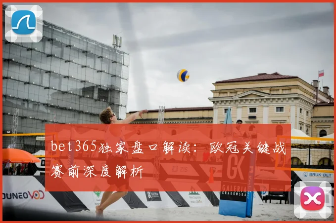 bet365独家盘口解读:欧冠关键战赛前深度解析