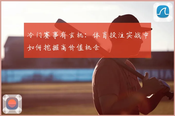 冷门赛事有玄机：体育投注实战中如何挖掘高价值机会