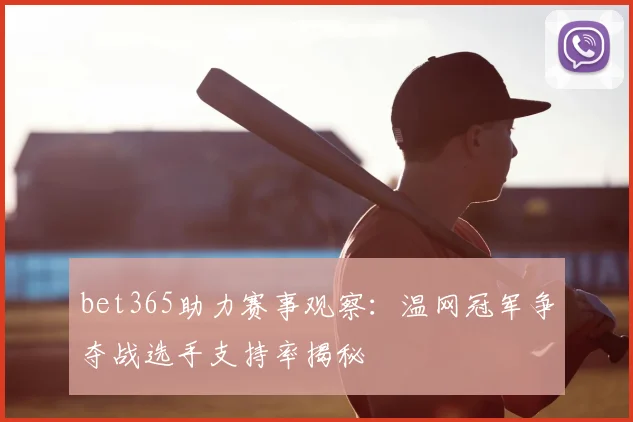 bet365助力赛事观察：温网冠军争夺战选手支持率揭秘