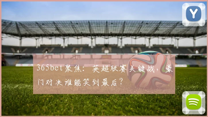 365bet聚焦:英超联赛关键战,豪门对决谁能笑到最后?