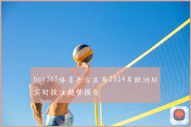 bet365体育平台发布2024年欧洲杯实时投注趋势报告