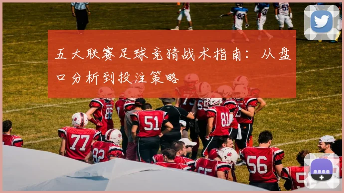 五大联赛足球竞猜战术指南:从盘口分析到投注策略