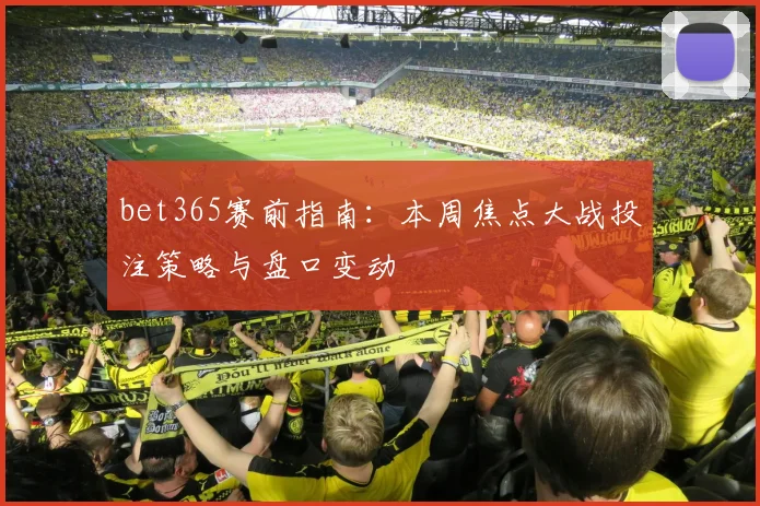 bet365赛前指南：本周焦点大战投注策略与盘口变动