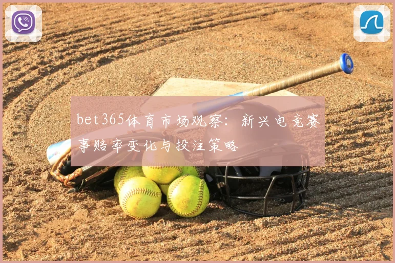 bet365体育市场观察:新兴电竞赛事赔率变化与投注策略
