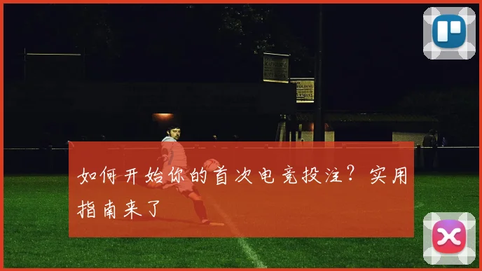 如何开始你的首次电竞投注?实用指南来了