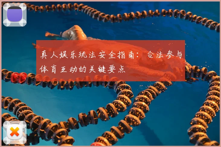 真人娱乐玩法安全指南：合法参与体育互动的关键要点