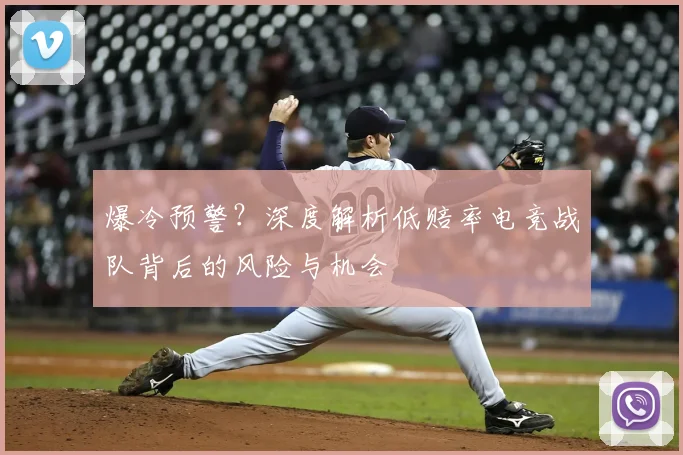 爆冷预警？深度解析低赔率电竞战队背后的风险与机会