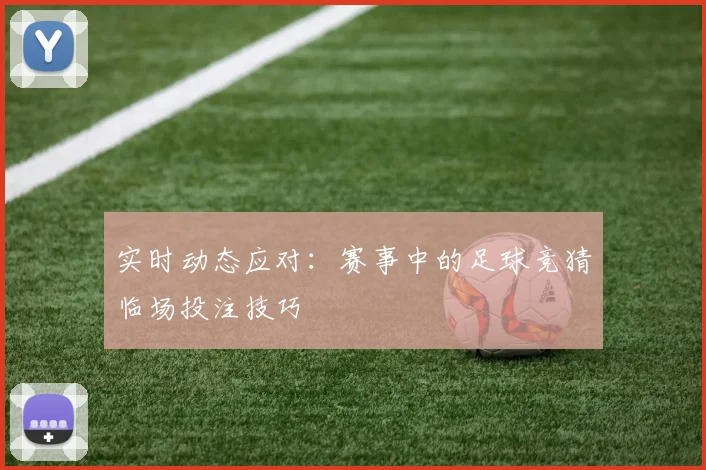 实时动态应对:赛事中的足球竞猜临场投注技巧