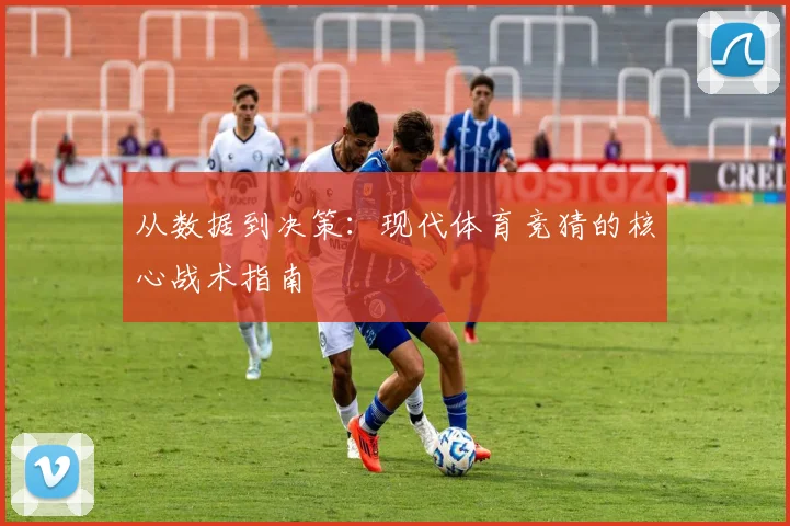 从数据到决策：现代体育竞猜的核心战术指南