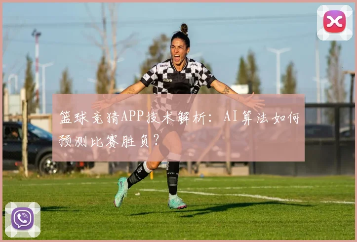 篮球竞猜APP技术解析：AI算法如何预测比赛胜负？